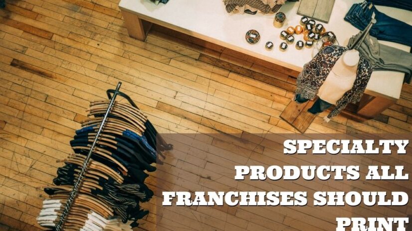 Specialty Products All Franchises Should Print